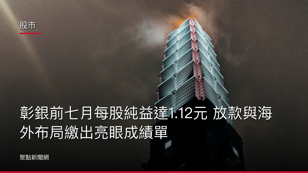 股市:彰銀前七月每股純益達1.12元 放款與海外布局繳出亮眼成績單