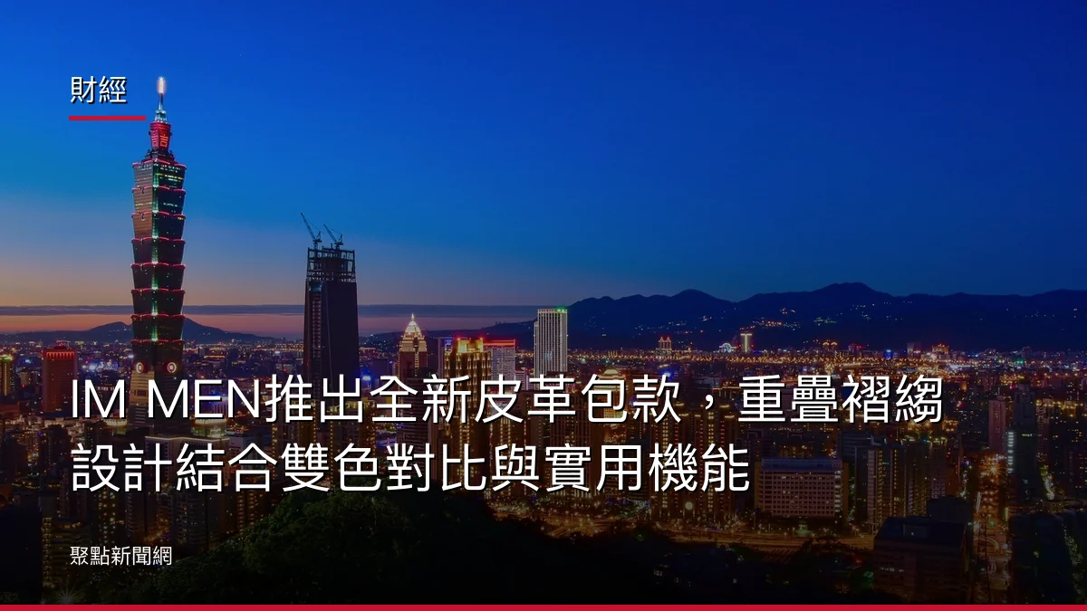財經:IM MEN推出全新皮革包款,重疊褶縐設計結合雙色對比與實用機能