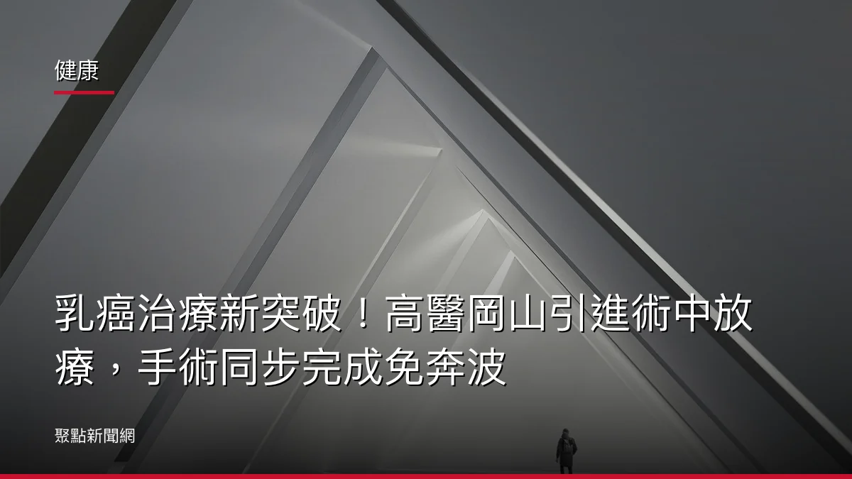 健康:乳癌治療新突破!高醫岡山引進術中放療,手術同步完成免奔波