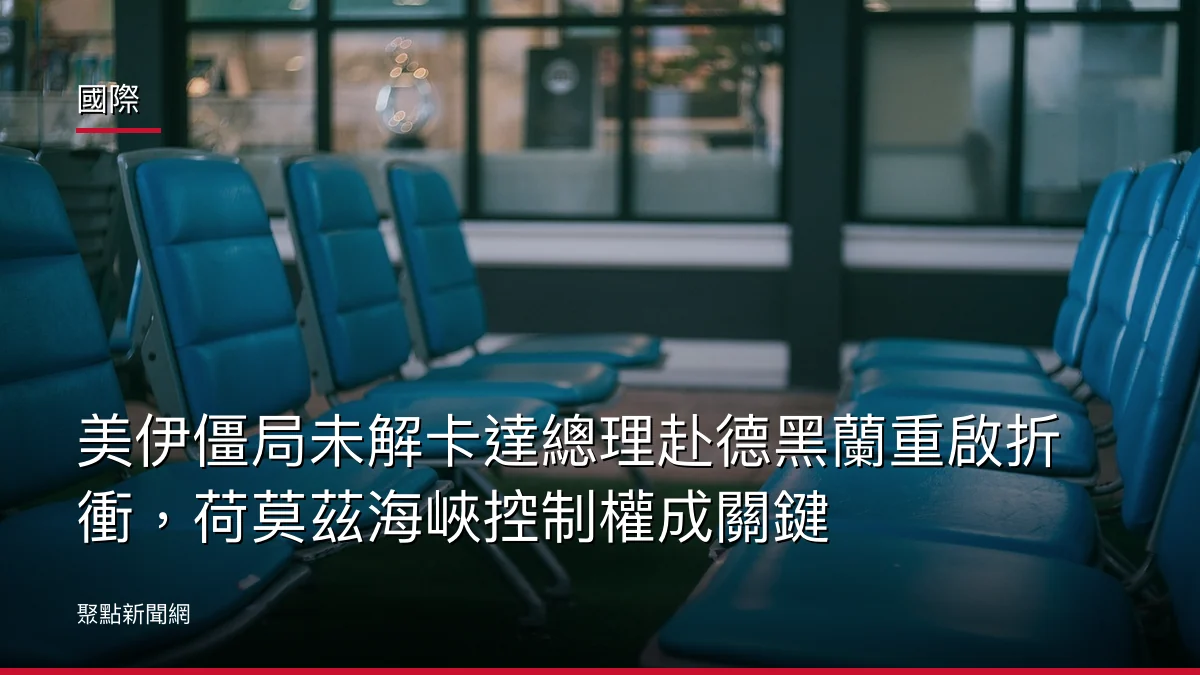 國際:美伊僵局未解卡達總理赴德黑蘭重啟折衝,荷莫茲海峽控制權成關鍵