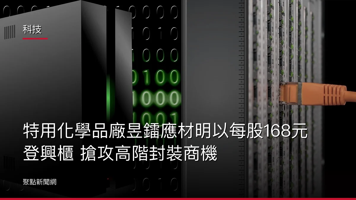科技:特用化學品廠昱鐳應材明以每股168元登興櫃 搶攻高階封裝商機
